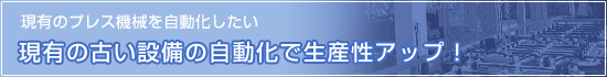 「現有のプレス機械を自動化したい」現有の古い設備の自動化で生産性UP!