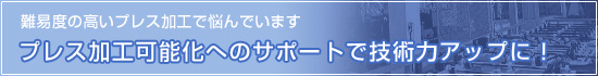 「難易度の高いプレス加工に悩んでいます」プレス加工可能化へのサポートで技術力アップに！